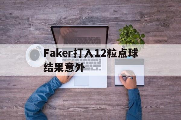 关于Faker打入12粒点球结果意外的信息|C7体育平台